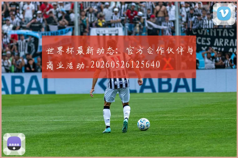 世界杯最新动态：官方合作伙伴与商业活动_20260526125640