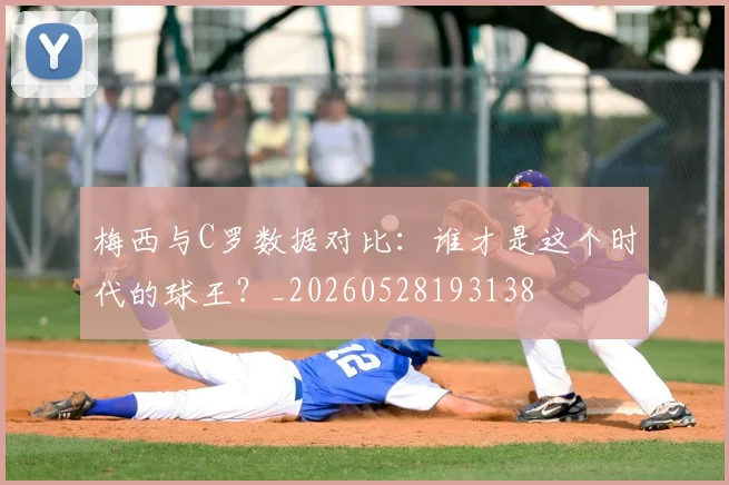 梅西与C罗数据对比：谁才是这个时代的球王？_20260528193138