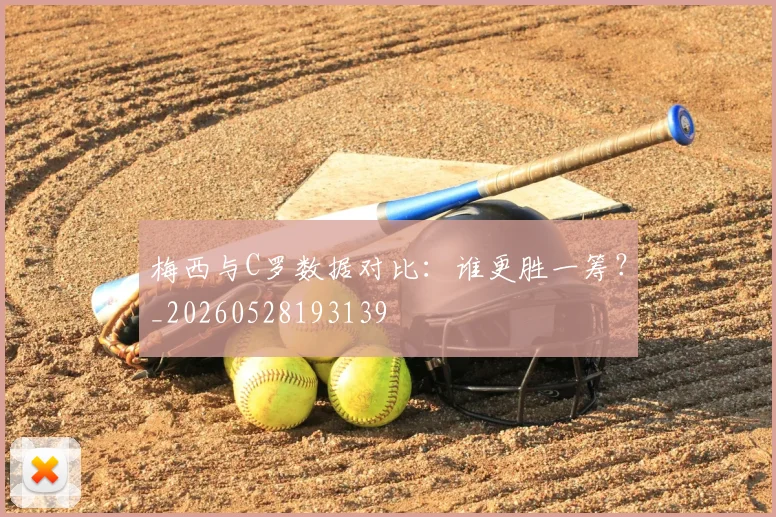 梅西与C罗数据对比：谁更胜一筹？_20260528193139