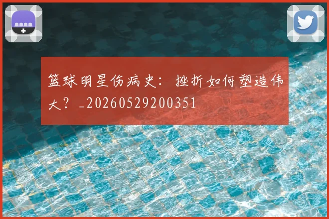 篮球明星伤病史:挫折如何塑造伟大?_20260529200351