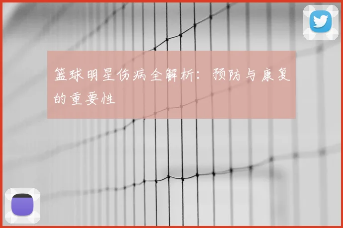 篮球明星伤病全解析：预防与康复的重要性