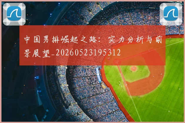 中国男排崛起之路:实力分析与前景展望_20260523195312