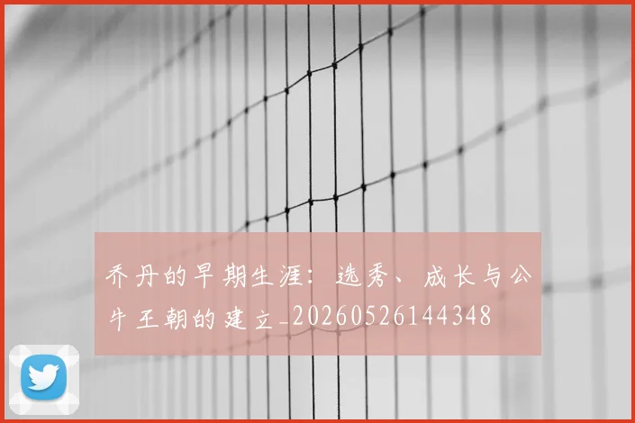 乔丹的早期生涯:选秀、成长与公牛王朝的建立_20260526144348