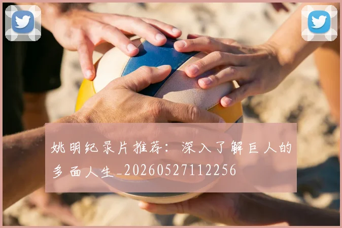 姚明纪录片推荐：深入了解巨人的多面人生_20260527112256