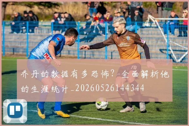 乔丹的数据有多恐怖?全面解析他的生涯统计_20260526144344