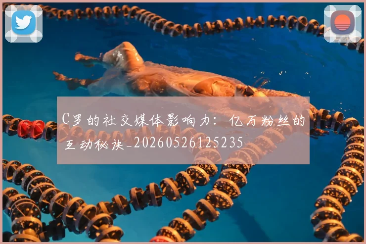 C罗的社交媒体影响力：亿万粉丝的互动秘诀_20260526125235