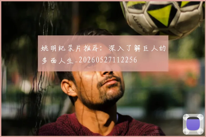 姚明纪录片推荐：深入了解巨人的多面人生_20260527112256