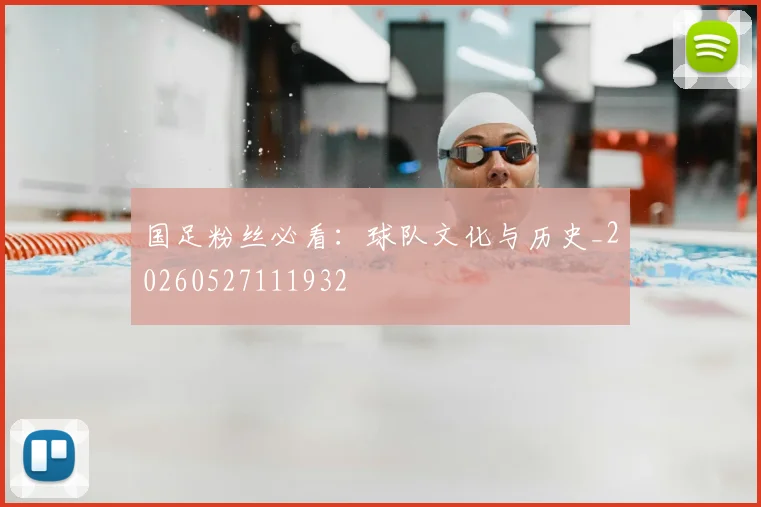 国足粉丝必看:球队文化与历史_20260527111932